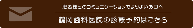 患者様とのコミュニケーションでよりよいお口へ鶴岡歯科医院の診療予約はこちら