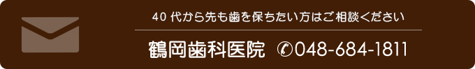 40代から先も歯を保ちたい方はご相談ください鶴岡歯科医院（電話番号048-684-1811）