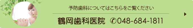 予防歯科についてはこちらをご覧ください鶴岡歯科医院（電話番号048-684-1811）