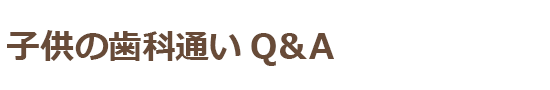 子供の歯科通いQ&A