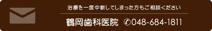 治療を一度中断してしまった方もご相談ください鶴岡歯科医院（電話番号048-684-1811）